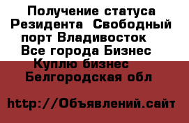 Получение статуса Резидента “Свободный порт Владивосток“ - Все города Бизнес » Куплю бизнес   . Белгородская обл.
